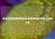 新浪体育新闻网新浪体育新闻动态速览与深度分析