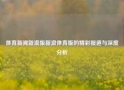 体育新闻新浪版新浪体育版的精彩报道与深度分析