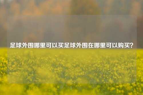 足球外围哪里可以买足球外围在哪里可以购买？
