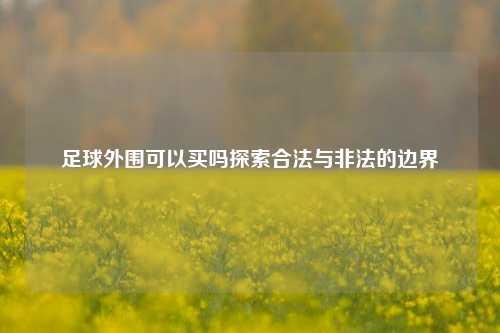 足球外围可以买吗探索合法与非法的边界