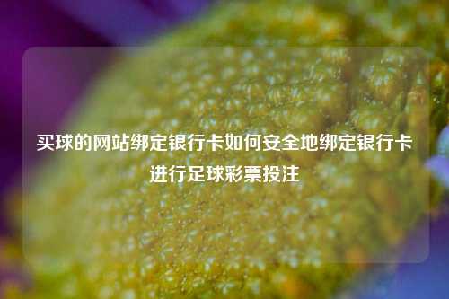 买球的网站绑定银行卡如何安全地绑定银行卡进行足球彩票投注