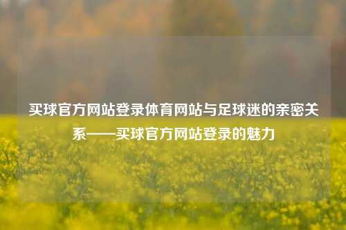 买球官方网站登录体育网站与足球迷的亲密关系——买球官方网站登录的魅力